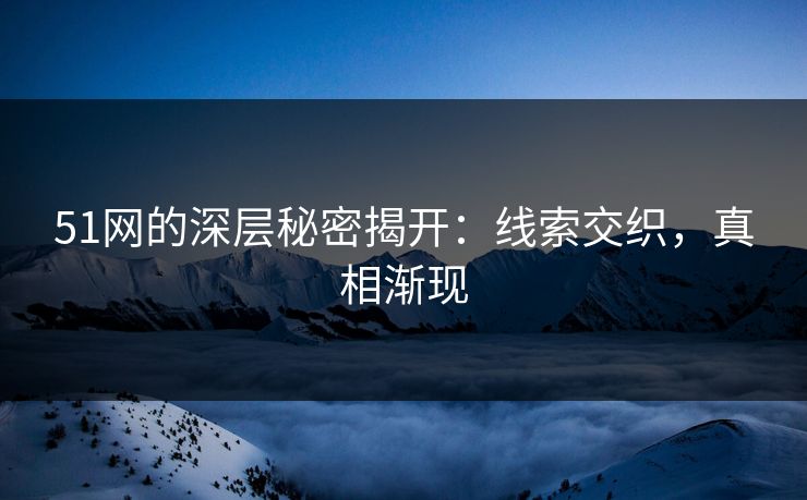 51网的深层秘密揭开：线索交织，真相渐现