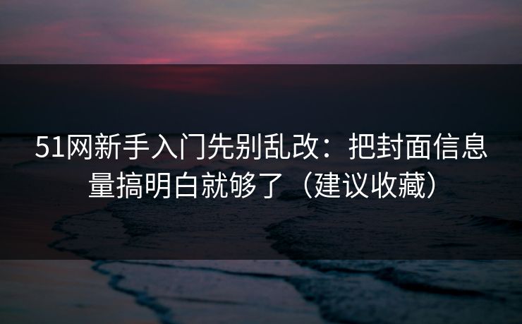 51网新手入门先别乱改:把封面信息量搞明白就够了(建议收藏) 51网新手入门先别乱改:把封面信息量搞明白就够了(建议收藏)