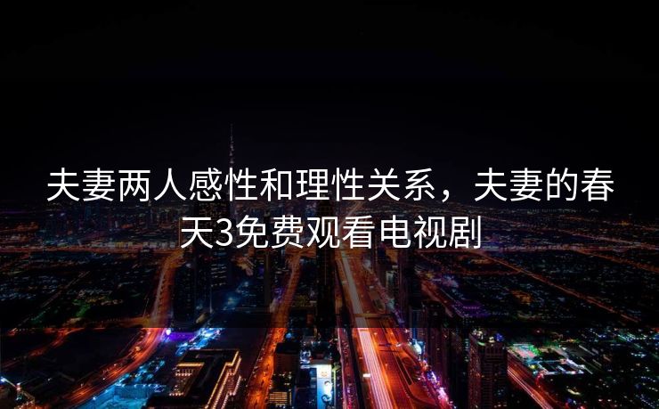 夫妻两人感性和理性关系，夫妻的春天3免费观看电视剧