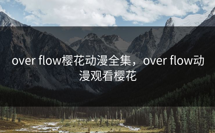 over flow樱花动漫全集，over flow动漫观看樱花