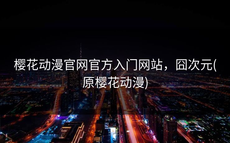 樱花动漫官网官方入门网站,囧次元(原樱花动漫) 樱花动漫官网官方入门网站,囧次元(原樱花动漫)