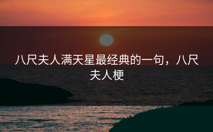 八尺夫人满天星最经典的一句，八尺夫人梗