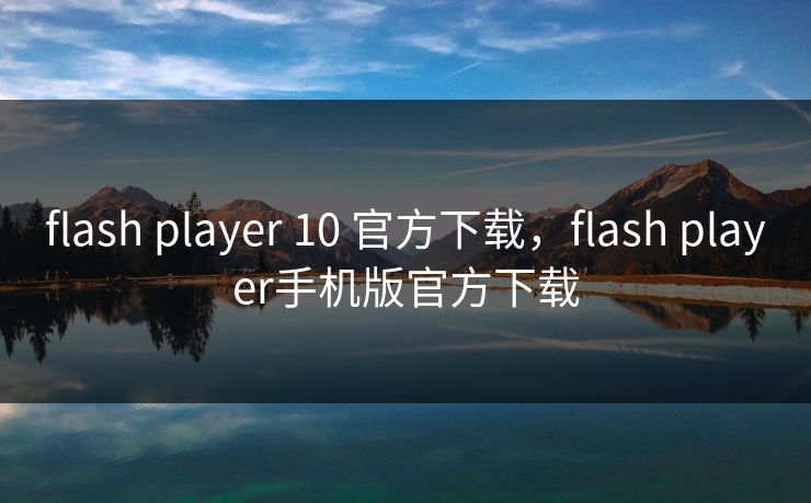 flash player 10 官方下载，flash player手机版官方下载