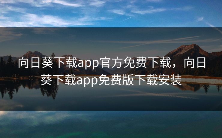 向日葵下载app官方免费下载，向日葵下载app免费版下载安装