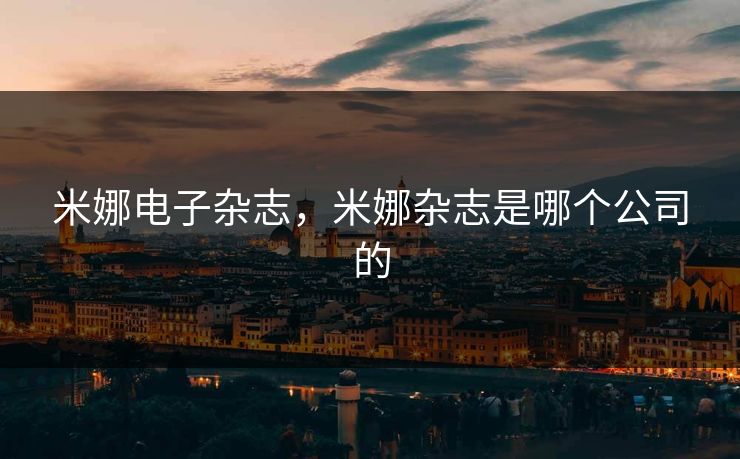 米娜电子杂志，米娜杂志是哪个公司的