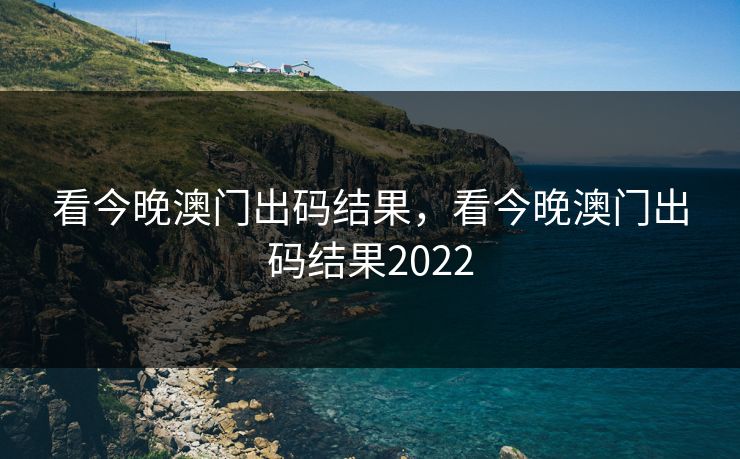 看今晚澳门出码结果，看今晚澳门出码结果2022