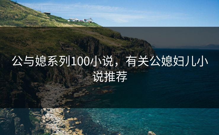 公与媳系列100小说,有关公媳妇儿小说推荐 公与媳系列100小说,有关公媳妇儿小说推荐
