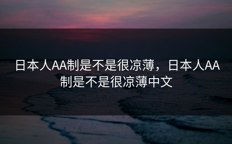 日本人AA制是不是很凉薄，日本人AA制是不是很凉薄中文