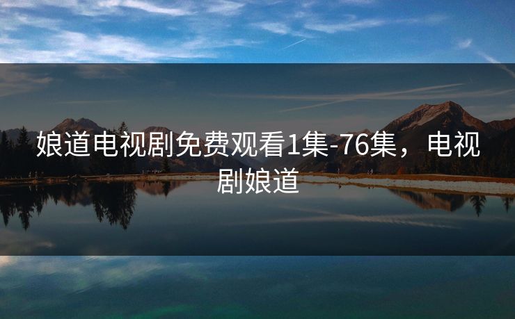 娘道电视剧免费观看1集-76集，电视剧娘道