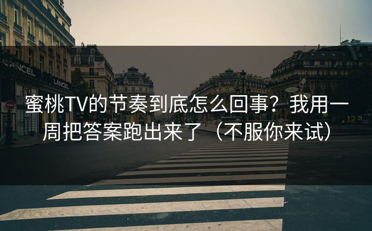 蜜桃TV的节奏到底怎么回事？我用一周把答案跑出来了（不服你来试）
